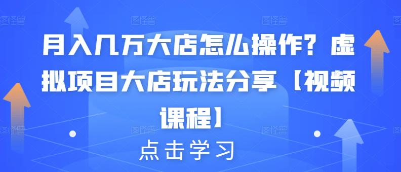 月入几万大店怎么操作？虚拟项目大店玩法分享【视频课程】