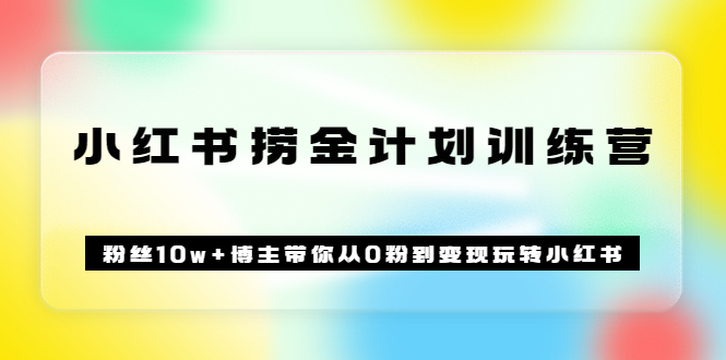 图片[1]-《小红书捞金计划训练营》粉丝10w 博主带你从0粉到变现玩转小红书（72节课)-阿戒项目库