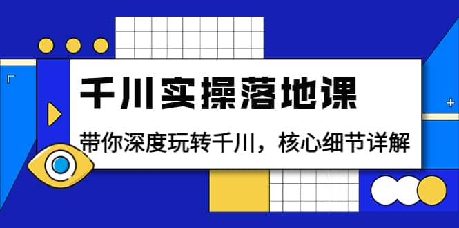 图片[1]-千川实操落地课：带你深度玩转千川，核心细节详解（18节课时）-阿戒项目库