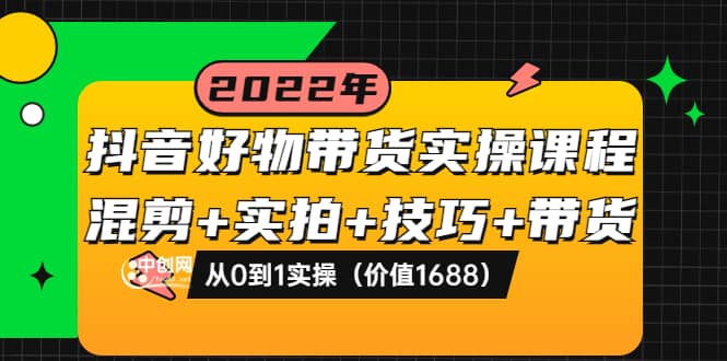 图片[1]-抖音好物带货实操课程：混剪 实拍 技巧 带货：从0到1实操（价值1688）-阿戒项目库