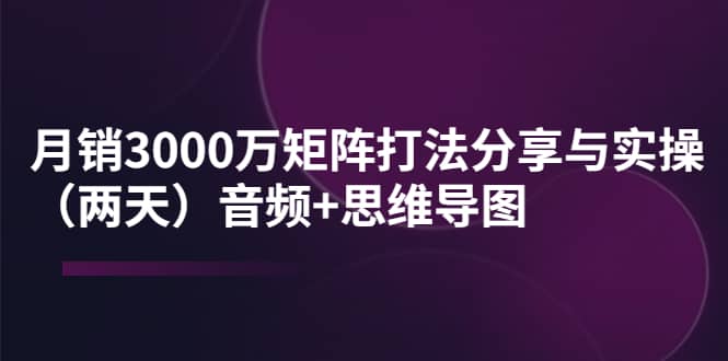 图片[1]-某线下培训：月销3000万矩阵打法分享与实操（两天）音频 思维导图-阿戒项目库