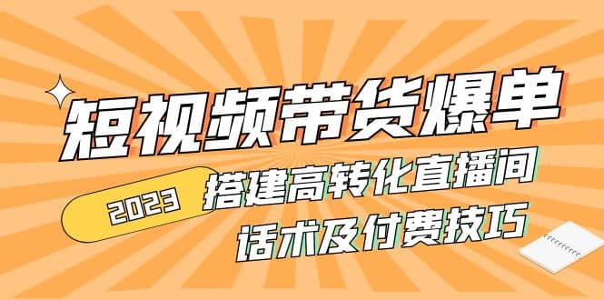 图片[1]-2023短视频带货爆单 搭建高转化直播间 话术及付费技巧(无水印)-阿戒项目库