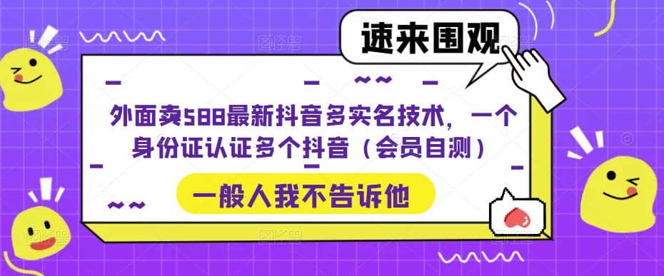 图片[1]-外面卖588最新抖音多实名技术，一个身份证认证多个抖音（会员自测）-阿戒项目库