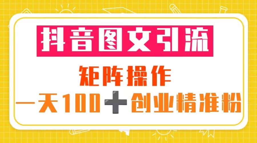 图片[1]-抖音图文引流 矩阵操作 一天100 创业精准粉（5节视频课 素材模板）-阿戒项目库