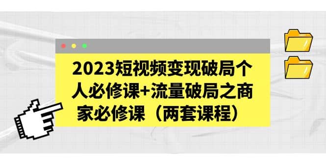 图片[1]-2023短视频变现破局个人必修课 流量破局之商家必修课（两套课程）-阿戒项目库