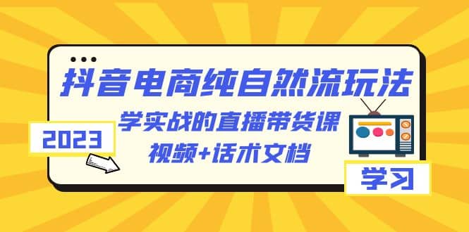 图片[1]-2023抖音电商·纯自然流玩法：学实战的直播带货课，视频 话术文档-阿戒项目库