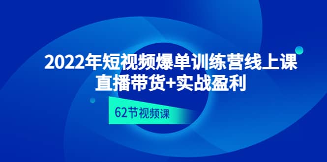 2022年短视频爆单训练营线上课：直播带货 实操盈利（62节视频课)-阿戒项目库