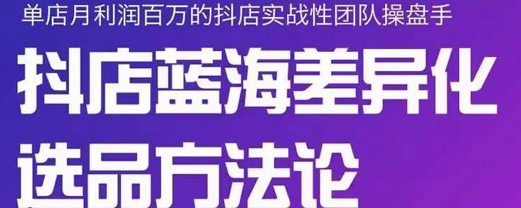 小卒抖店终极蓝海差异化选品方法论，全面介绍抖店无货源选品的所有方法-阿戒项目库