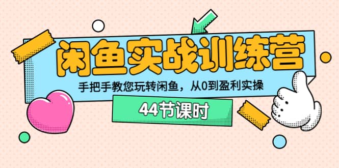 闲鱼实战训练营：手把手教您玩转闲鱼，从0到盈利实操（44节课时）-阿戒项目库