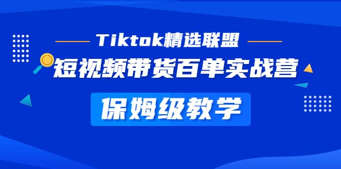 Tiktok精选联盟·短视频带货百单实战营 保姆级教学 快速成为Tiktok带货达人-阿戒项目库