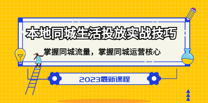 本地同城生活投放实战技巧，掌握-同城流量，掌握-同城运营核心-阿戒项目库