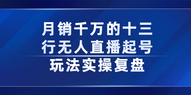 月销千万的十三行无人直播起号玩法实操复盘分享-阿戒项目库