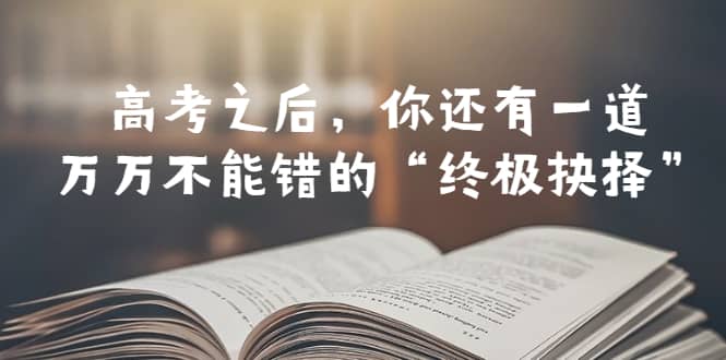 某公众号付费文章——高考-之后，你还有一道万万不能错的“终极抉择”-阿戒项目库