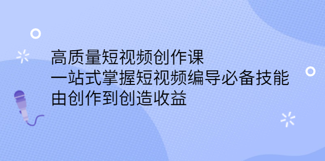 高质量短视频创作课，一站式掌握短视频编导必备技能-阿戒项目库