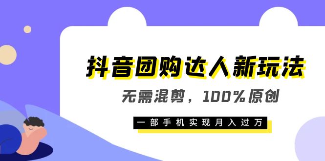 抖音团购达人新玩法，无需混剪，100%原创，一部手机实现月入过万-阿戒项目库