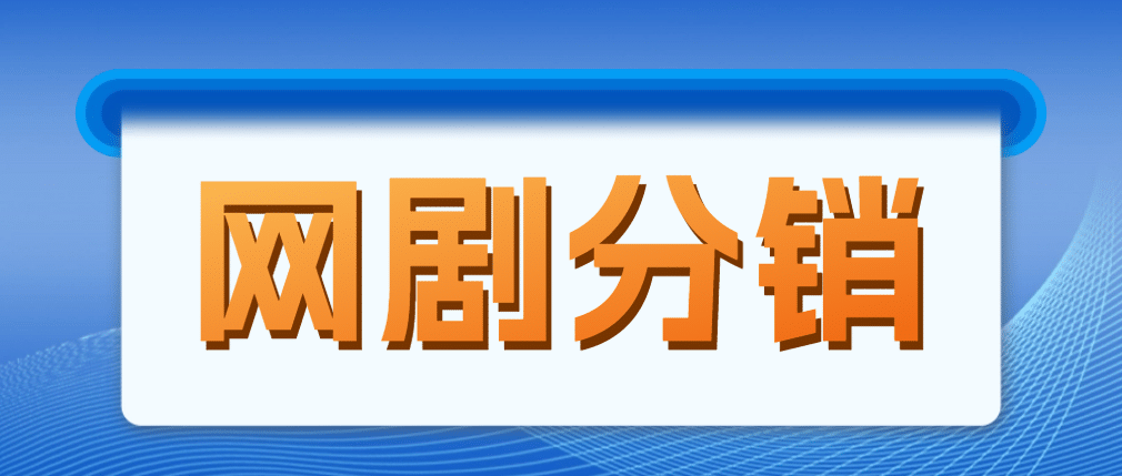 网剧分销，新蓝海项目，很轻松，现在入场是非常好的时机-阿戒项目库