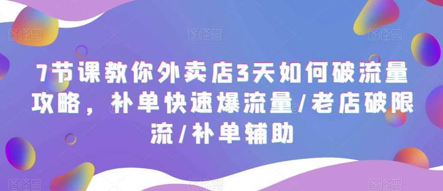 7节课教你外卖店3天如何破流量攻略，补单快速爆流量/老店破限流/补单辅助-阿戒项目库