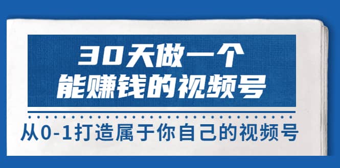 30天做一个能赚钱的视频号，从0-1打造属于你自己的视频号 (14节-价值199)-阿戒项目库