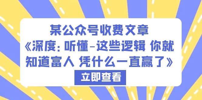 某公众号收费文章《深度：听懂-这些逻辑 你就知道富人 凭什么一直赢了》-阿戒项目库