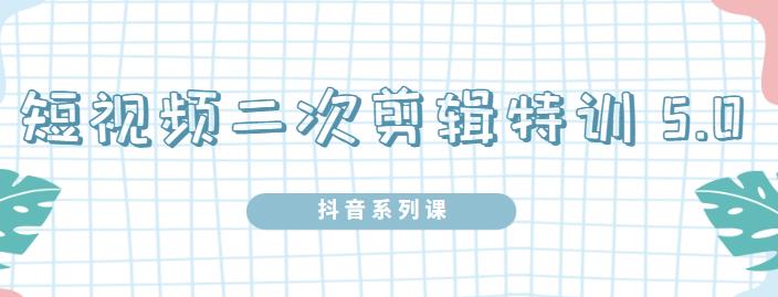 陆明明·短视频二次剪辑特训5.0，1部手机就可以操作，0基础掌握短视频二次剪辑和混剪技术-阿戒项目库