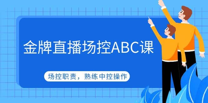 金牌直播场控ABC课，场控职责，熟练中控操作-阿戒项目库