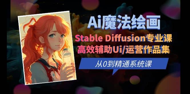 Ai魔法绘画 Stable Diffusion专业课 高效辅助Ui/运营作品集 0到精通系统课-阿戒项目库