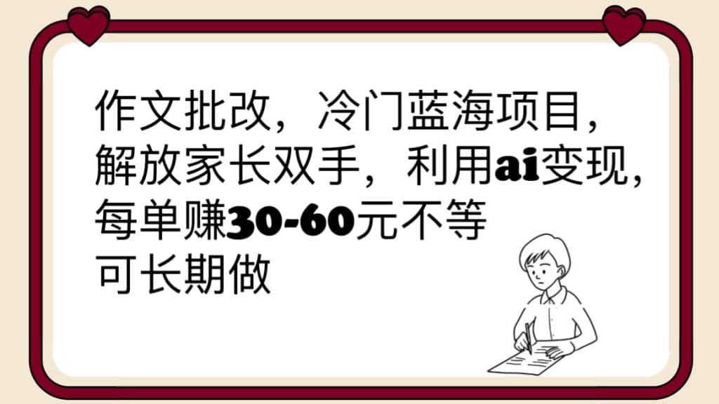 作文批改，冷门蓝海项目，解放家长双手，利用ai变现，每单赚30-60元不等-阿戒项目库