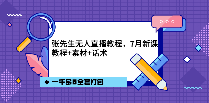 张先生无人直播教程，7月新课，教程素材话术一千多G全套打包-阿戒项目库