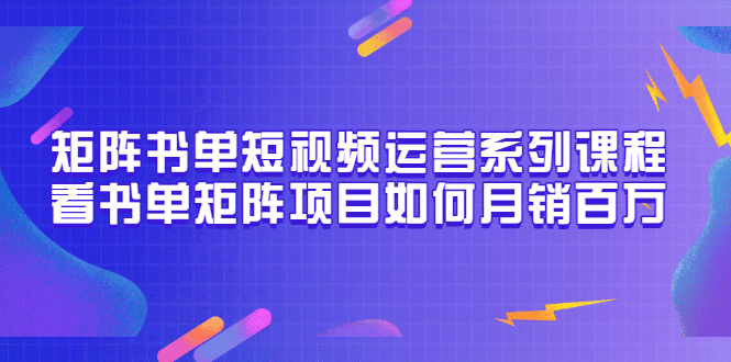 矩阵书单短视频运营系列课程，看书单矩阵项目如何月销百万（20节视频课）-阿戒项目库