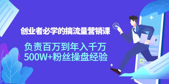 创业者必学的搞流量营销课：负责百万到年入千万，500W 粉丝操盘经验-阿戒项目库