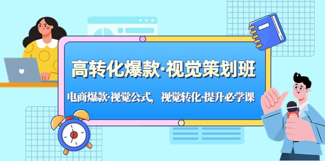 高转化爆款·视觉策划班：电商爆款·视觉公式，视觉转化·提升必学课-阿戒项目库