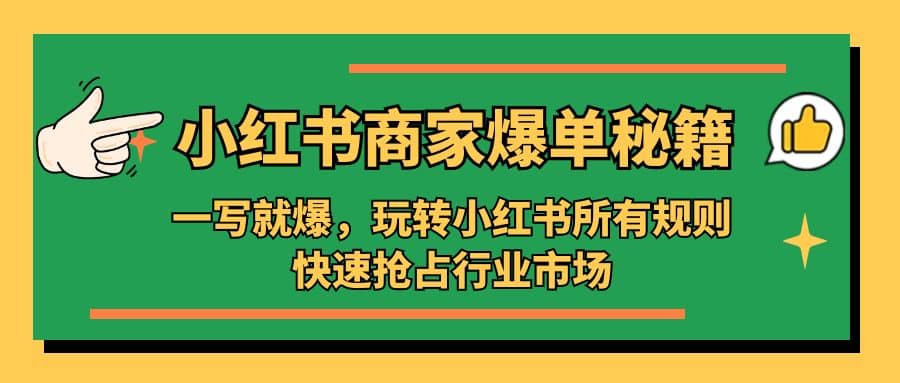 小红书·商家爆单秘籍：一写就爆，玩转小红书所有规则，快速抢占行业市场-阿戒项目库