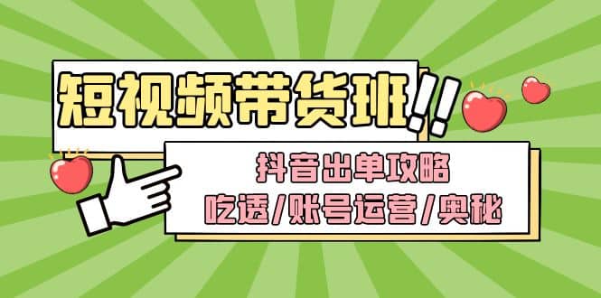 短视频带货内训营：抖音出单攻略，吃透/账号运营/奥秘，轻松带货-阿戒项目库