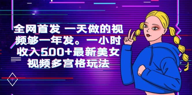 全网首发 一天做的视频够一年发。一小时收入500 最新美女视频多宫格玩法-阿戒项目库