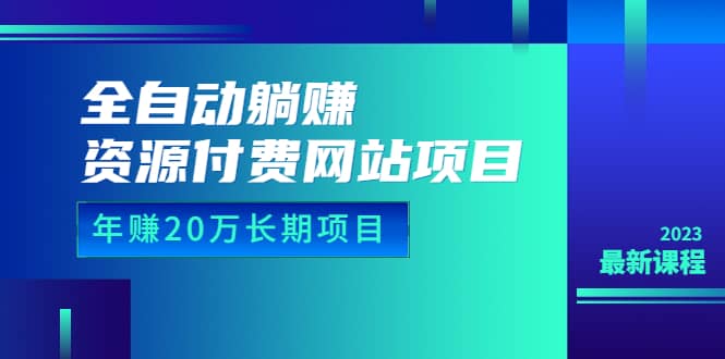 全自动躺赚资源付费网站项目：年赚20万长期项目（详细教程 源码）23年更新-阿戒项目库