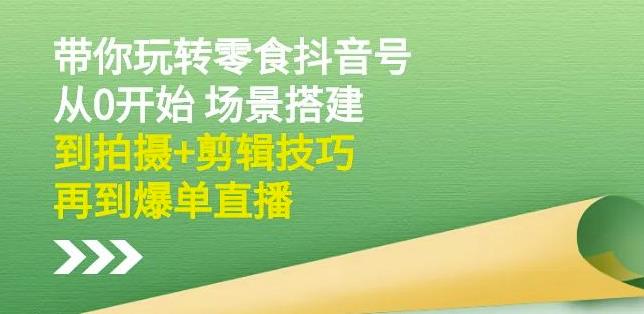 隋校长带你玩转抖音零食号：从0开始场景搭建，到拍摄 剪辑技巧，再到爆单直播-阿戒项目库