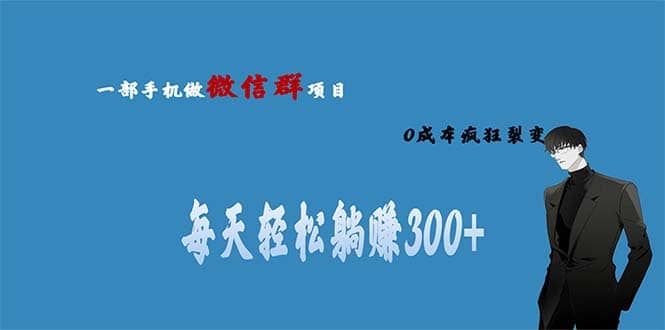 用微信群做副业，0成本疯狂裂变，当天见收益 一部手机实现每天轻松躺赚300-阿戒项目库