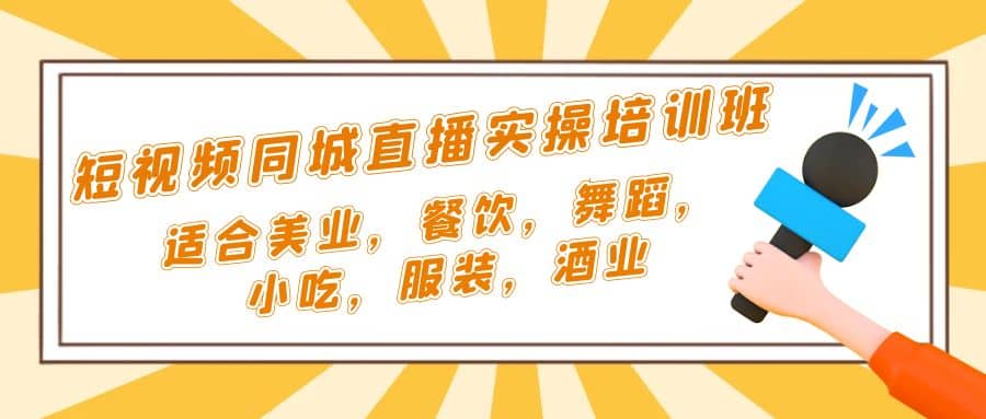 短视频同城·直播实操培训班：适合美业，餐饮，舞蹈，小吃，服装，酒业-阿戒项目库