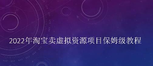 小淘2022年淘宝卖拟虚‬资源项目姆保‬级教程，适合新手的长期项目-阿戒项目库