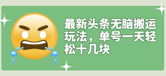 最新头条无脑搬运玩法，单号一天轻松十几块【视频教程 搬运软件】-阿戒项目库