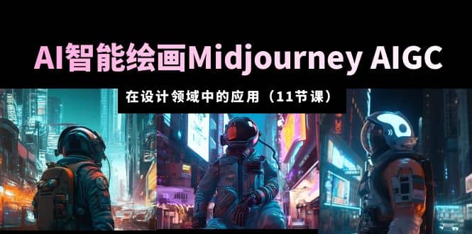 AI·智能绘画Midjourney AIGC 在设计领域中的应用 从入门到精通（11节课）-阿戒项目库