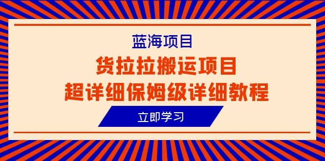 蓝海项目，货拉拉搬运项目超详细保姆级详细教程（6节课）-阿戒项目库