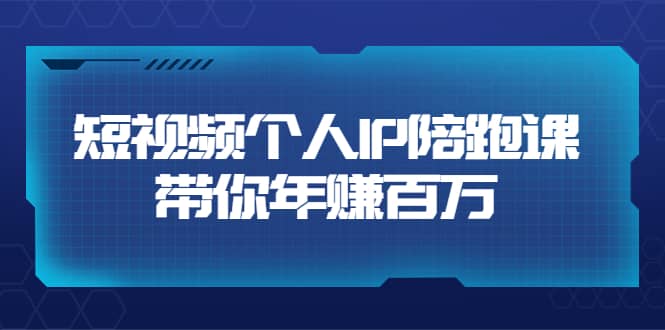 短视频个人IP：年赚百万陪跑课（123节视频课）价值6980元-阿戒项目库