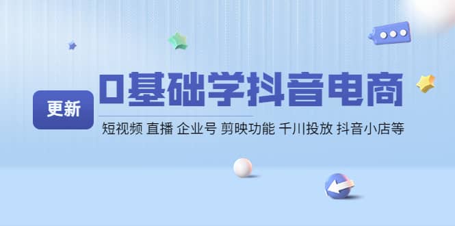 0基础学抖音电商【更新】短视频 直播 企业号 剪映功能 千川投放 抖音小店等-阿戒项目库