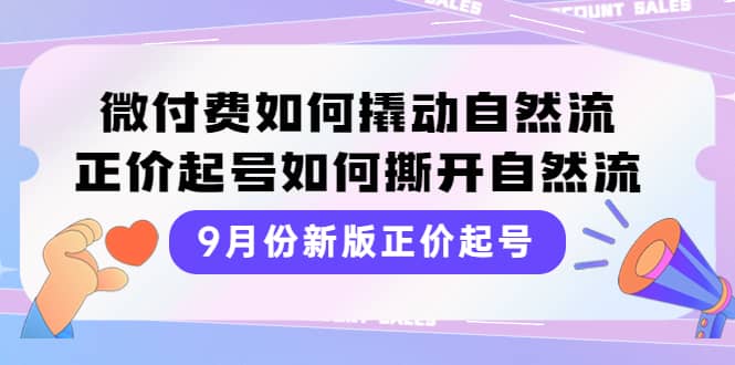 9月份新版正价起号，微付费如何撬动自然流，正价起号如何撕开自然流-阿戒项目库