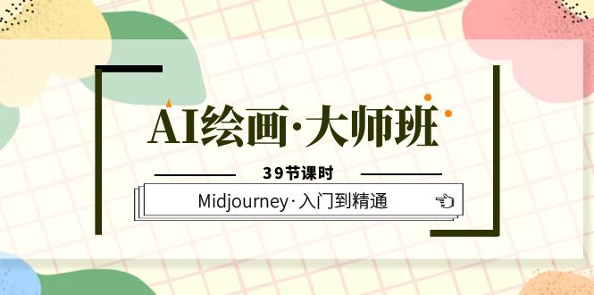 AI绘画·大师班，Midjourney·入门到精通（39节课时）-阿戒项目库