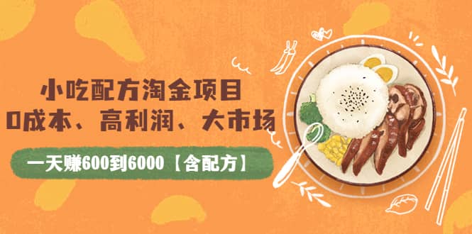 小吃配方淘金项目：0成本、高利润、大市场，一天赚600到6000【含配方】-阿戒项目库