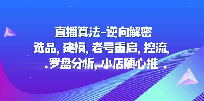 直播算法-逆向解密：选品，建模，老号重启，控流，罗盘分析，小店随心推-阿戒项目库