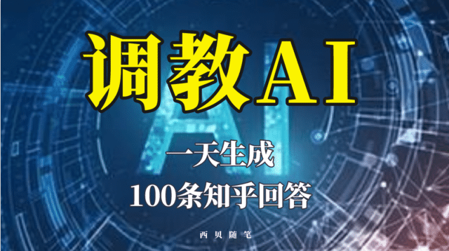 分享如何调教AI，一天生成100条知乎文章回答-阿戒项目库