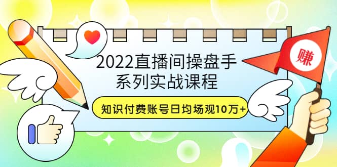 2022直播间操盘手系列实战课程：知识付费账号日均场观10万 (21节视频课)-阿戒项目库